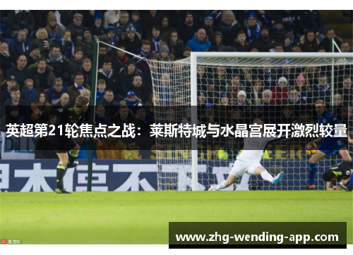 英超第21轮焦点之战：莱斯特城与水晶宫展开激烈较量