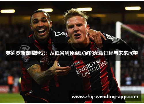 英超罗斯郡崛起记：从低谷到顶级联赛的荣耀征程与未来展望