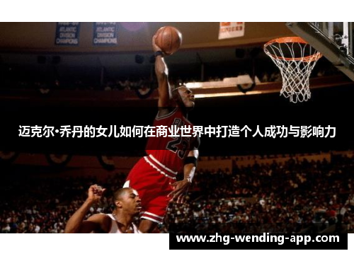 迈克尔·乔丹的女儿如何在商业世界中打造个人成功与影响力