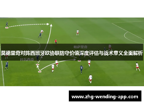 莫德里奇对阵西班牙欧协联防守价值深度评估与战术意义全面解析
