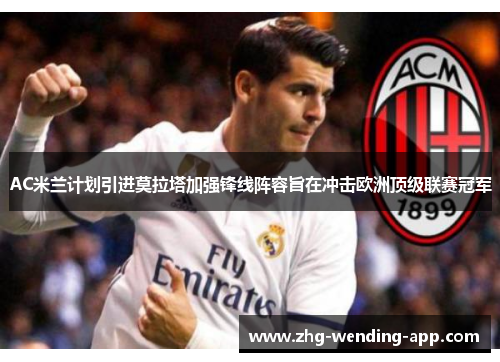 AC米兰计划引进莫拉塔加强锋线阵容旨在冲击欧洲顶级联赛冠军 AC米兰计划引进莫拉塔加强锋线阵容旨在冲击欧洲顶级联赛冠军