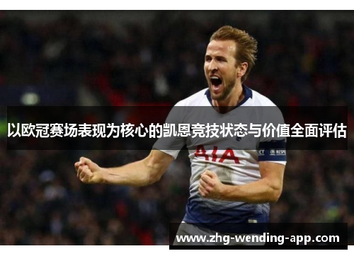 以欧冠赛场表现为核心的凯恩竞技状态与价值全面评估