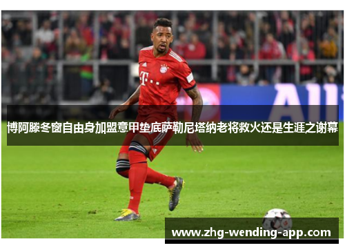 博阿滕冬窗自由身加盟意甲垫底萨勒尼塔纳老将救火还是生涯之谢幕 博阿滕冬窗自由身加盟意甲垫底萨勒尼塔纳老将救火还是生涯之谢幕