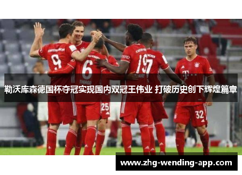 勒沃库森德国杯夺冠实现国内双冠王伟业 打破历史创下辉煌篇章