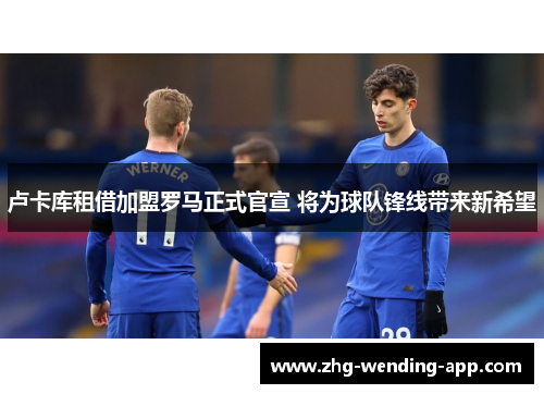 卢卡库租借加盟罗马正式官宣 将为球队锋线带来新希望 卢卡库租借加盟罗马正式官宣 将为球队锋线带来新希望