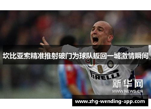 坎比亚索精准推射破门为球队扳回一城激情瞬间