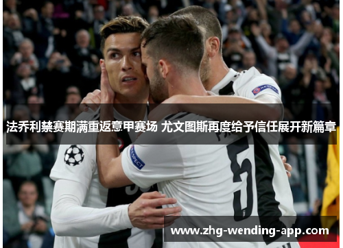 法乔利禁赛期满重返意甲赛场 尤文图斯再度给予信任展开新篇章