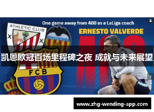 凯恩欧冠百场里程碑之夜 成就与未来展望