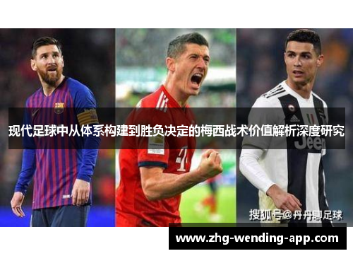 现代足球中从体系构建到胜负决定的梅西战术价值解析深度研究 现代足球中从体系构建到胜负决定的梅西战术价值解析深度研究