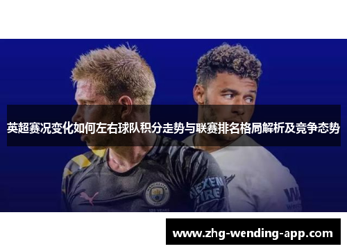 英超赛况变化如何左右球队积分走势与联赛排名格局解析及竞争态势 英超赛况变化如何左右球队积分走势与联赛排名格局解析及竞争态势